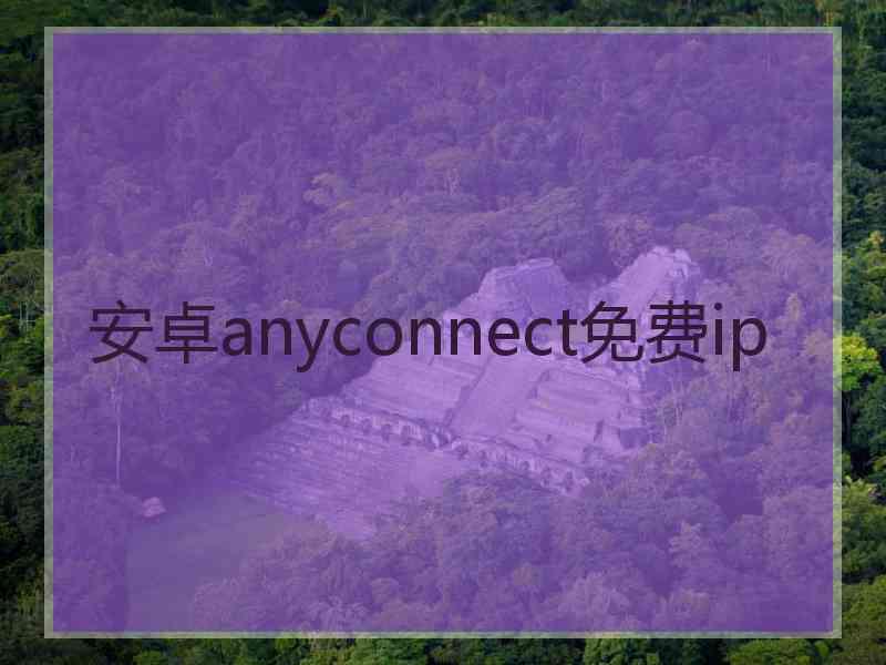 安卓anyconnect免费ip