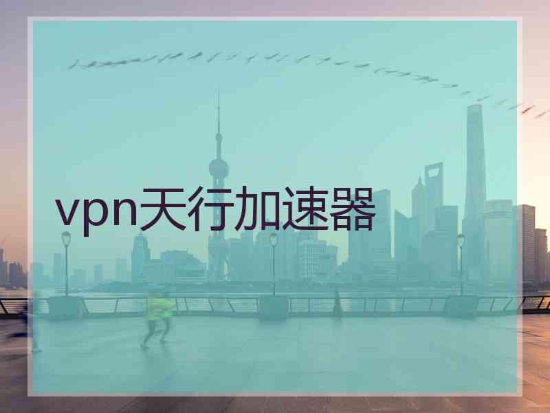 vpn天行加速器